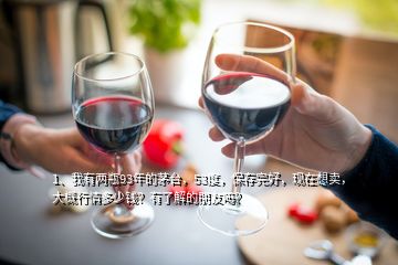 1、我有兩瓶93年的茅臺(tái)，53度，保存完好，現(xiàn)在想賣，大概行情多少錢？有了解的朋友嗎？