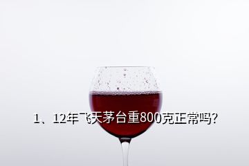 1、12年飛天茅臺重800克正常嗎？