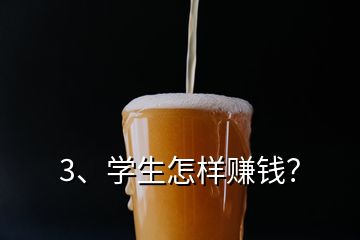 3、學(xué)生怎樣賺錢(qián)？