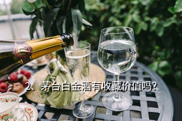 2、茅臺白金酒有收藏價值嗎？