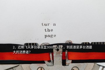 2、近期飛天茅臺(tái)暴漲至3000元以上，到底誰(shuí)是茅臺(tái)酒最大的消費(fèi)者？