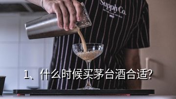 1、什么時候買茅臺酒合適？