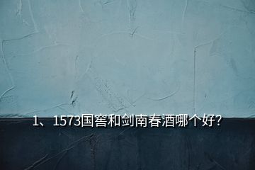 1、1573國窖和劍南春酒哪個(gè)好？