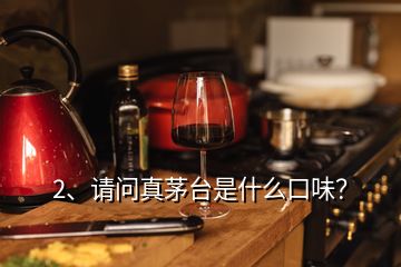 2、請問真茅臺是什么口味？