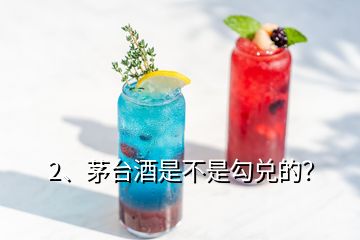 2、茅臺(tái)酒是不是勾兌的？