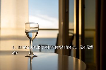 1、53°茅臺(tái)迎賓酒怎么樣？?jī)r(jià)格好像不貴，是不是假酒？