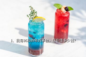 1、我有86和89年的茅臺，現(xiàn)在值多少錢？