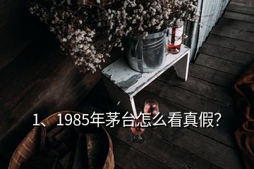 1、1985年茅臺怎么看真假？