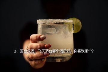 2、國(guó)臺(tái)龍酒，飛天茅臺(tái)哪個(gè)酒質(zhì)好，你喜歡哪個(gè)？