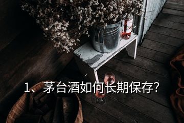 1、茅臺(tái)酒如何長(zhǎng)期保存？