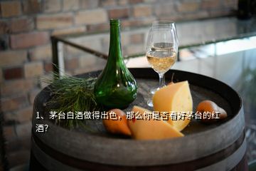 1、茅臺(tái)白酒做得出色，那么你是否看好茅臺(tái)的紅酒？