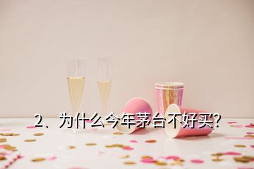 2、為什么今年茅臺不好買？