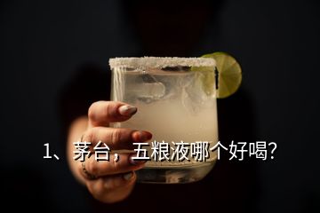 1、茅臺，五糧液哪個好喝？