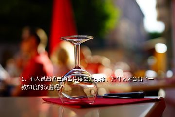 1、有人說(shuō)醬香白酒最佳度數(shù)為53度，為什么茅臺(tái)出了一款51度的漢醬呢？