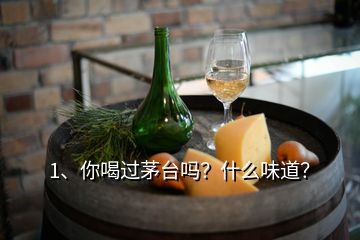 1、你喝過茅臺(tái)嗎？什么味道？