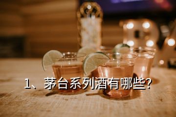 1、茅臺系列酒有哪些？