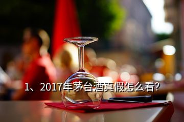 1、2017年茅臺酒真假怎么看？