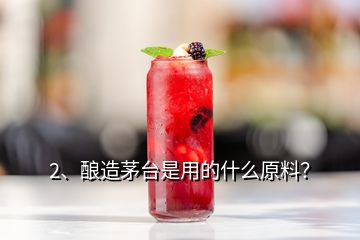 2、釀造茅臺是用的什么原料？