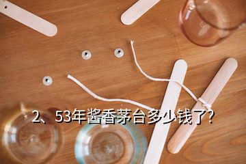 2、53年醬香茅臺多少錢了？