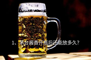 1、茅臺(tái)醬香開(kāi)瓶后還能放多久？