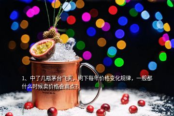 1、中了幾瓶茅臺飛天，問下每年價格變化規(guī)律，一般都什么時候賣價格會高點？