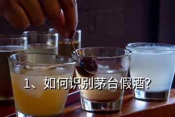 1、如何識別茅臺假酒？