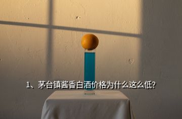 1、茅臺(tái)鎮(zhèn)醬香白酒價(jià)格為什么這么低？