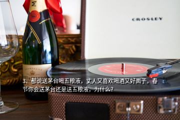 3、都說送茅臺(tái)喝五糧液，丈人又喜歡喝酒又好面子，春節(jié)你會(huì)送茅臺(tái)還是送五糧液，為什么？