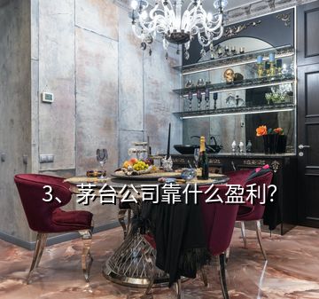 3、茅臺公司靠什么盈利？