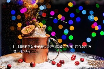 3、53度的茅臺王子醬香經典有儲藏價值嗎？想存20年再喝，可以嗎？