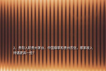 2、貴陽入職貴州茅臺(tái)、中國煙草和貴州農(nóng)信，哪家收入待遇更高一些？