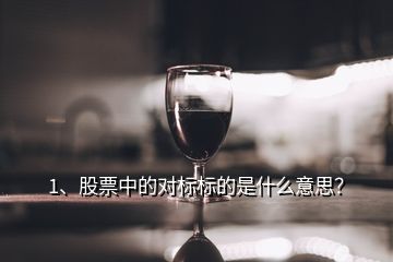 1、股票中的對標標的是什么意思？