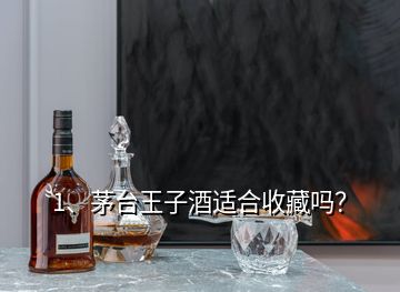 1、茅臺王子酒適合收藏嗎？