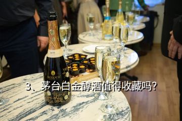 3、茅臺(tái)白金醇酒值得收藏嗎？