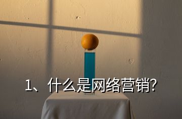 1、什么是網(wǎng)絡(luò)營銷？