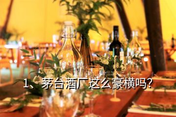 1、茅臺酒廠這么豪橫嗎？