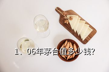 1、06年茅臺(tái)值多少錢？