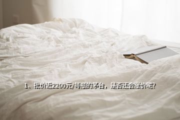 1、批價(jià)近2200元/每瓶的茅臺(tái)，是否還會(huì)漲價(jià)呢？