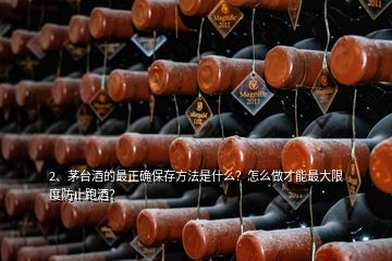 2、茅臺酒的最正確保存方法是什么？怎么做才能最大限度防止跑酒？