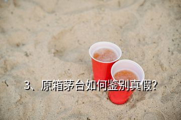 3、原箱茅臺(tái)如何鑒別真假？