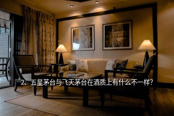 2、五星茅臺(tái)與飛天茅臺(tái)在酒質(zhì)上有什么不一樣？