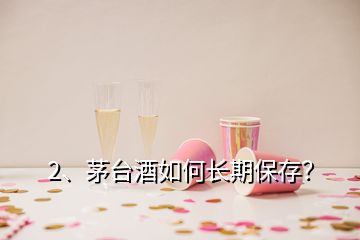 2、茅臺酒如何長期保存？