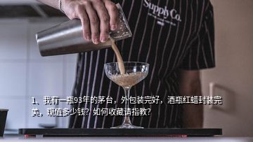 1、我有一瓶93年的茅臺，外包裝完好，酒瓶紅蠟封裝完美，現(xiàn)值多少錢？如何收藏請指教？