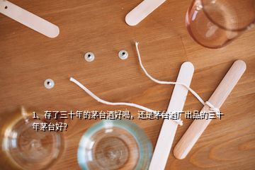 1、存了三十年的茅臺(tái)酒好喝，還是茅臺(tái)酒廠出品的三十年茅臺(tái)好？