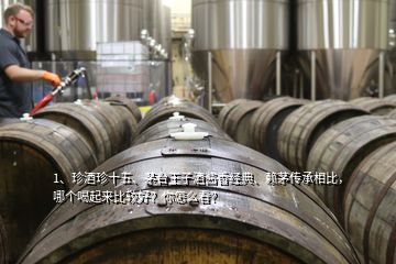 1、珍酒珍十五、茅臺(tái)王子酒醬香經(jīng)典、賴(lài)茅傳承相比，哪個(gè)喝起來(lái)比較好？你怎么看？