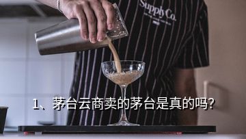 1、茅臺云商賣的茅臺是真的嗎？