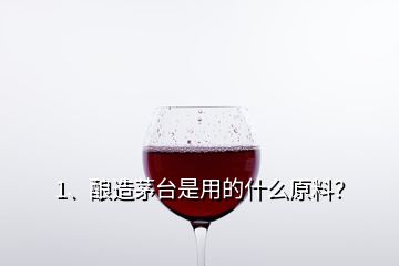 1、釀造茅臺是用的什么原料？