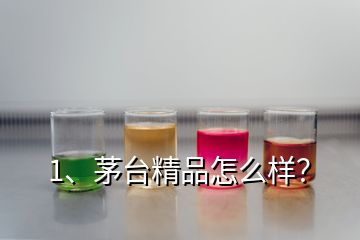 1、茅臺(tái)精品怎么樣？