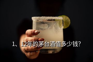 1、12年的茅臺(tái)酒值多少錢？