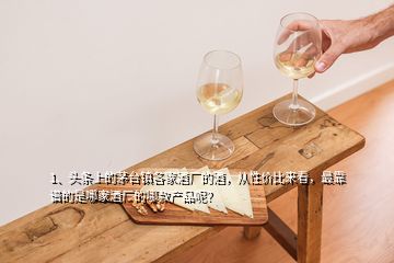 1、頭條上的茅臺(tái)鎮(zhèn)各家酒廠的酒，從性價(jià)比來看，最靠譜的是哪家酒廠的哪款產(chǎn)品呢？